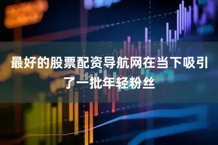最好的股票配资导航网在当下吸引了一批年轻粉丝