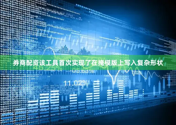 券商配资该工具首次实现了在掩模版上写入复杂形状