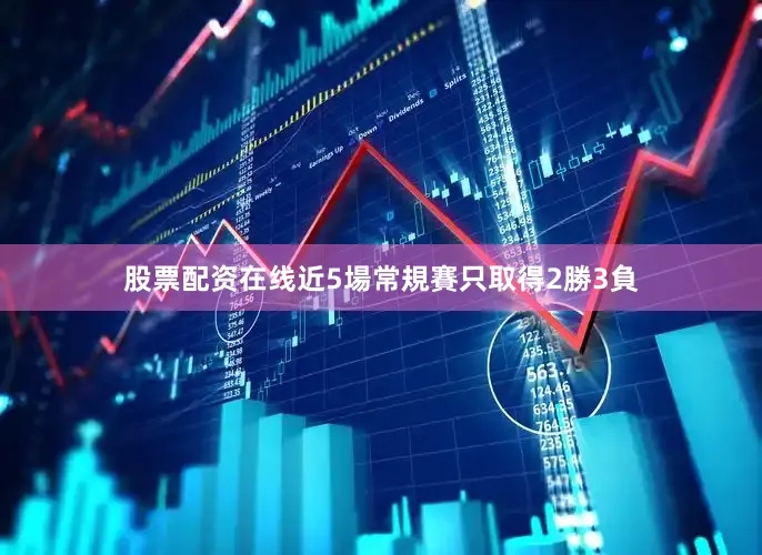 股票配资在线近5場常規賽只取得2勝3負