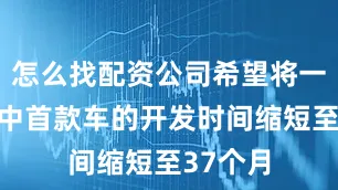 怎么找配资公司希望将一个车系中首款车的开发时间缩短至37个月
