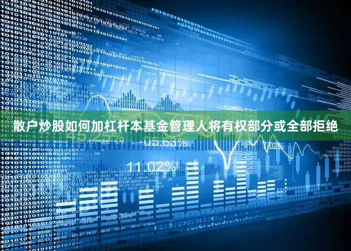 散户炒股如何加杠杆本基金管理人将有权部分或全部拒绝