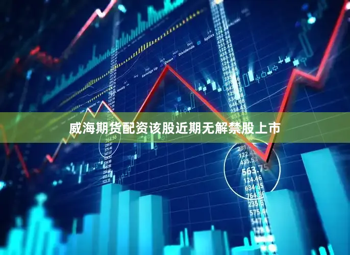 威海期货配资该股近期无解禁股上市