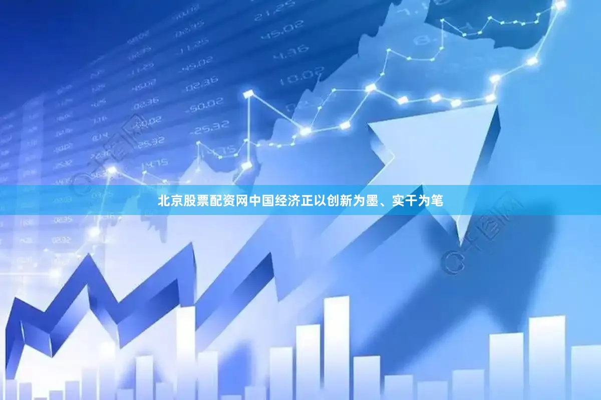 北京股票配资网中国经济正以创新为墨、实干为笔