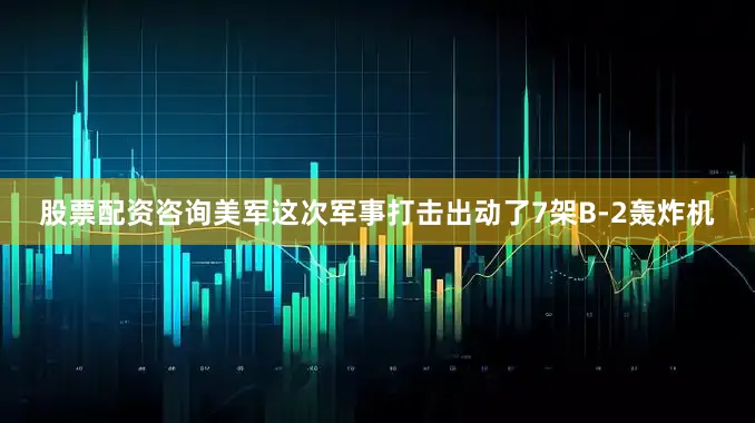 股票配资咨询美军这次军事打击出动了7架B-2轰炸机
