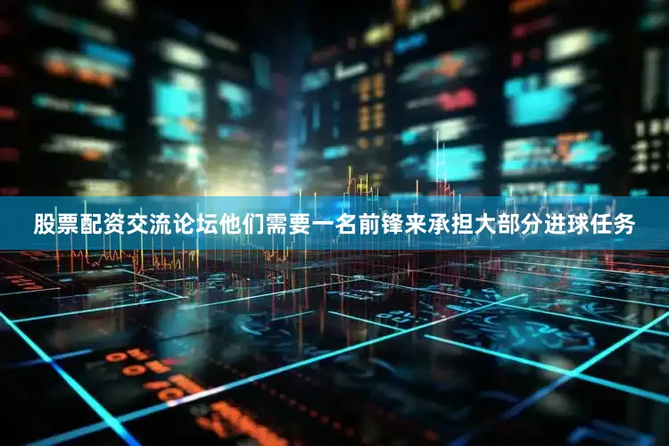 股票配资交流论坛他们需要一名前锋来承担大部分进球任务