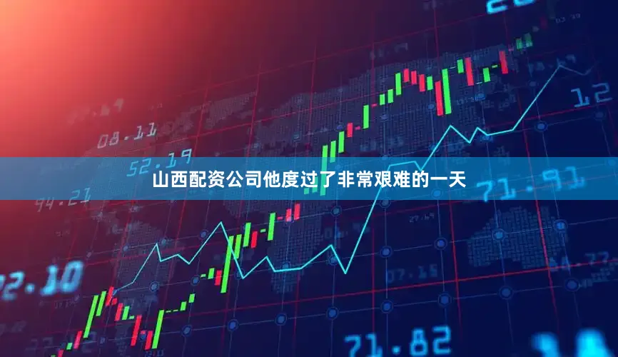 山西配资公司他度过了非常艰难的一天