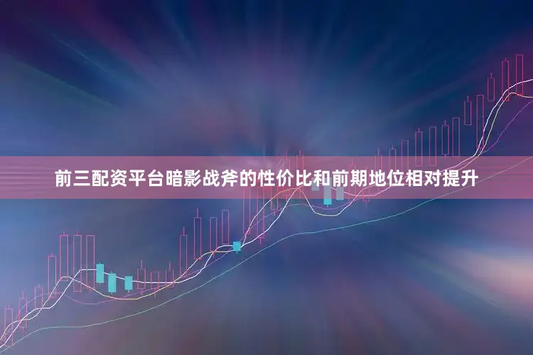 前三配资平台暗影战斧的性价比和前期地位相对提升