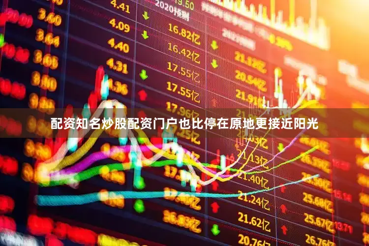 配资知名炒股配资门户也比停在原地更接近阳光