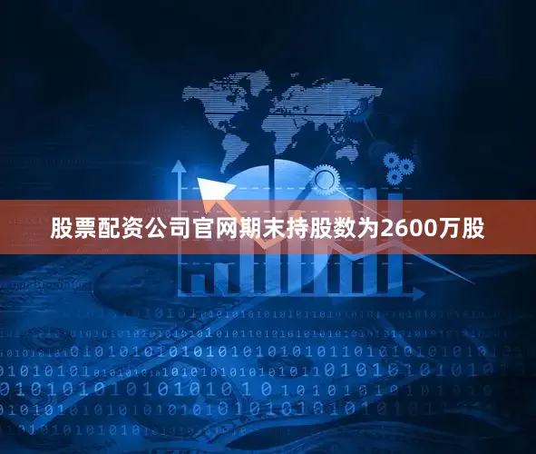 股票配资公司官网期末持股数为2600万股