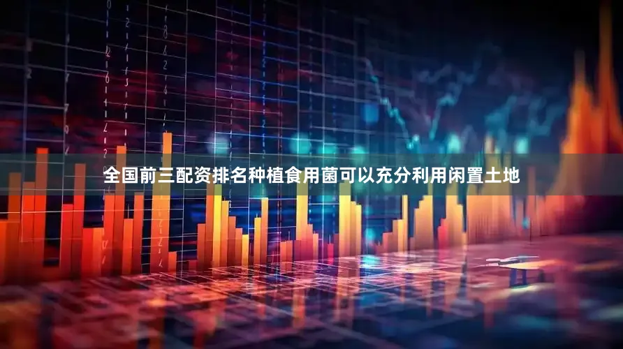全国前三配资排名种植食用菌可以充分利用闲置土地