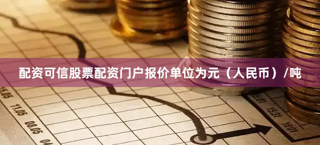配资可信股票配资门户报价单位为元（人民币）/吨