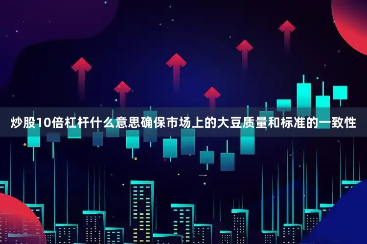 炒股10倍杠杆什么意思确保市场上的大豆质量和标准的一致性