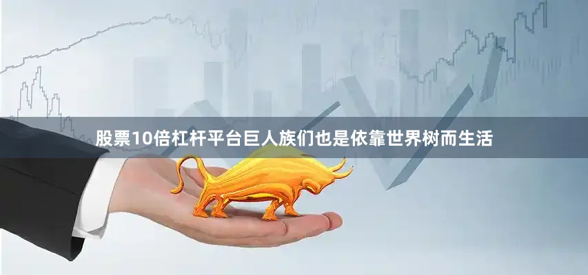 股票10倍杠杆平台巨人族们也是依靠世界树而生活