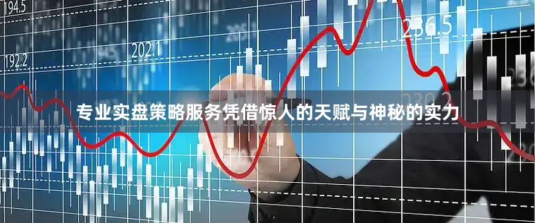 专业实盘策略服务凭借惊人的天赋与神秘的实力
