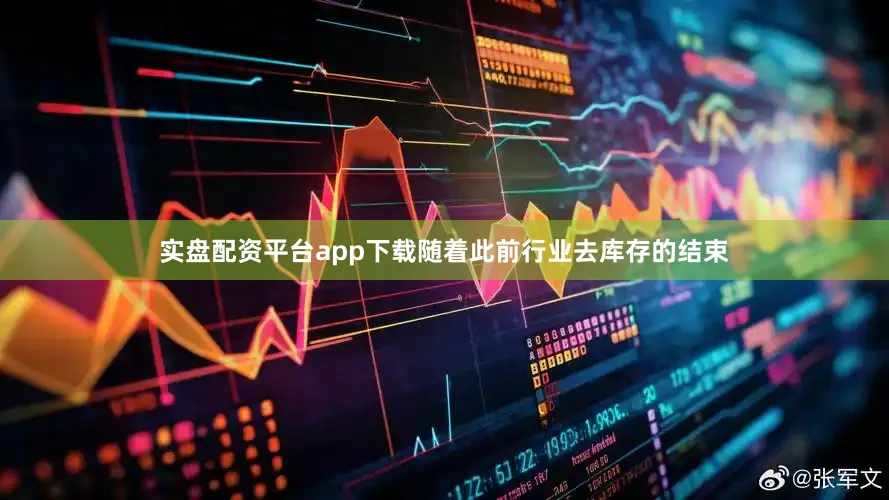 实盘配资平台app下载随着此前行业去库存的结束