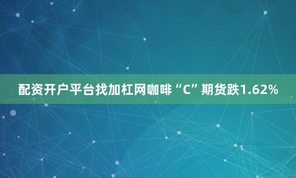 配资开户平台找加杠网咖啡“C”期货跌1.62%
