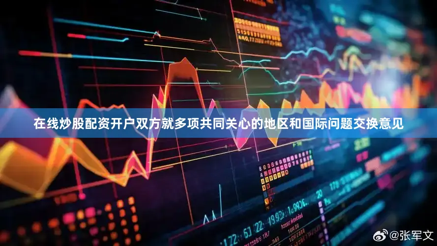 在线炒股配资开户双方就多项共同关心的地区和国际问题交换意见