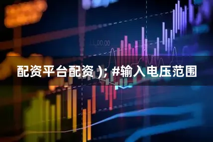 配资平台配资 ); #输入电压范围