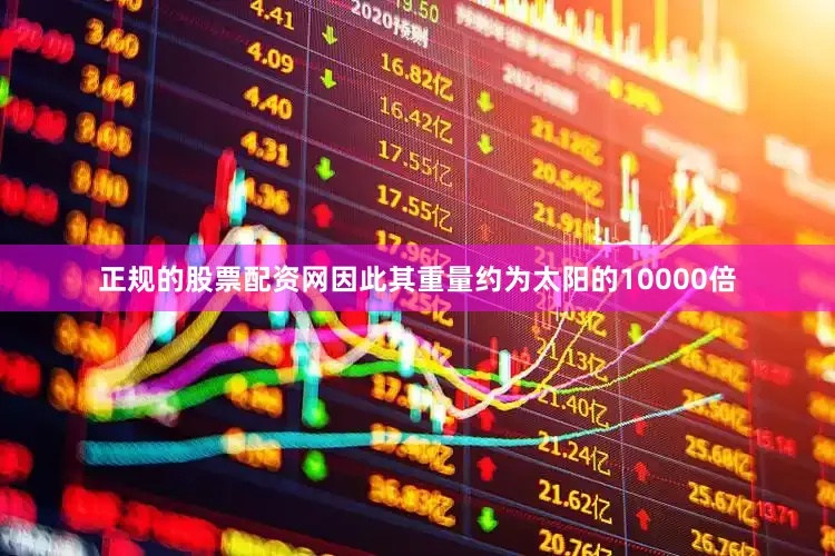 正规的股票配资网因此其重量约为太阳的10000倍