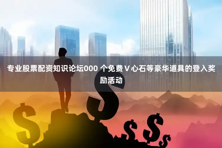 专业股票配资知识论坛000 个免费Ｖ心石等豪华道具的登入奖励活动