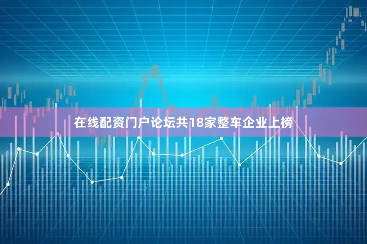 在线配资门户论坛共18家整车企业上榜