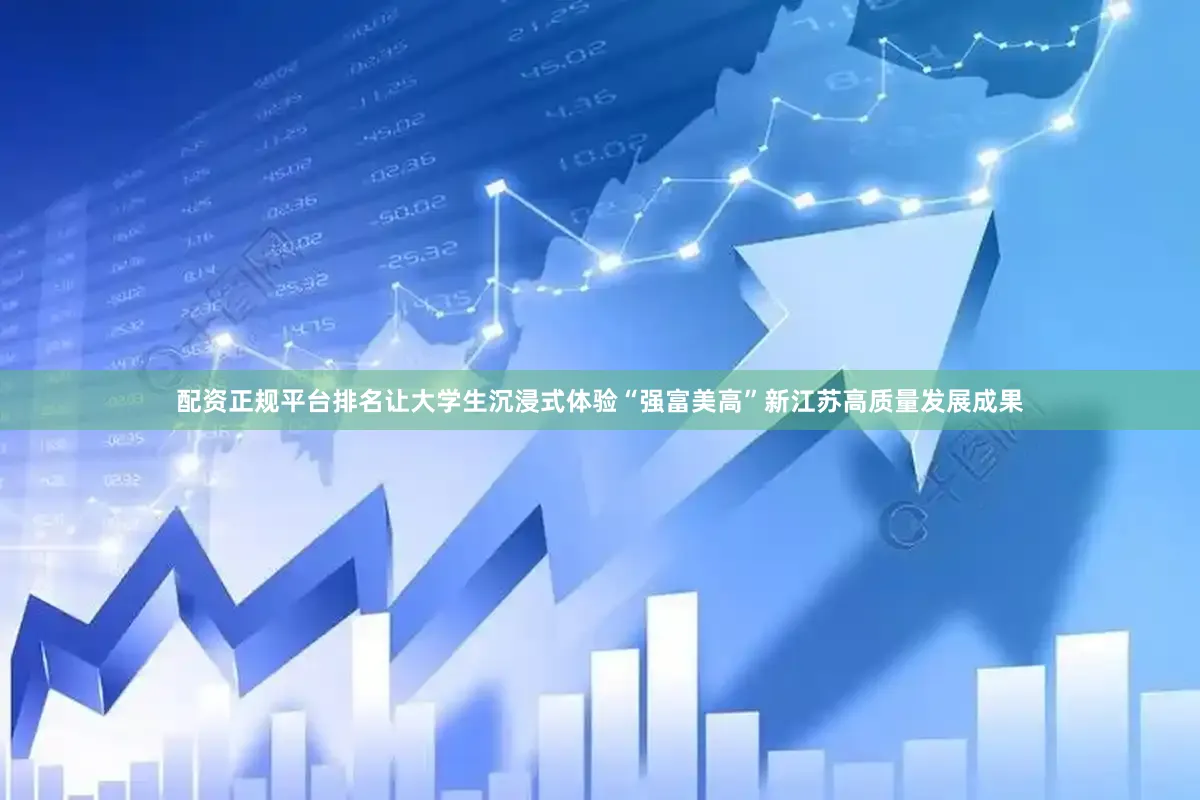 配资正规平台排名让大学生沉浸式体验“强富美高”新江苏高质量发展成果