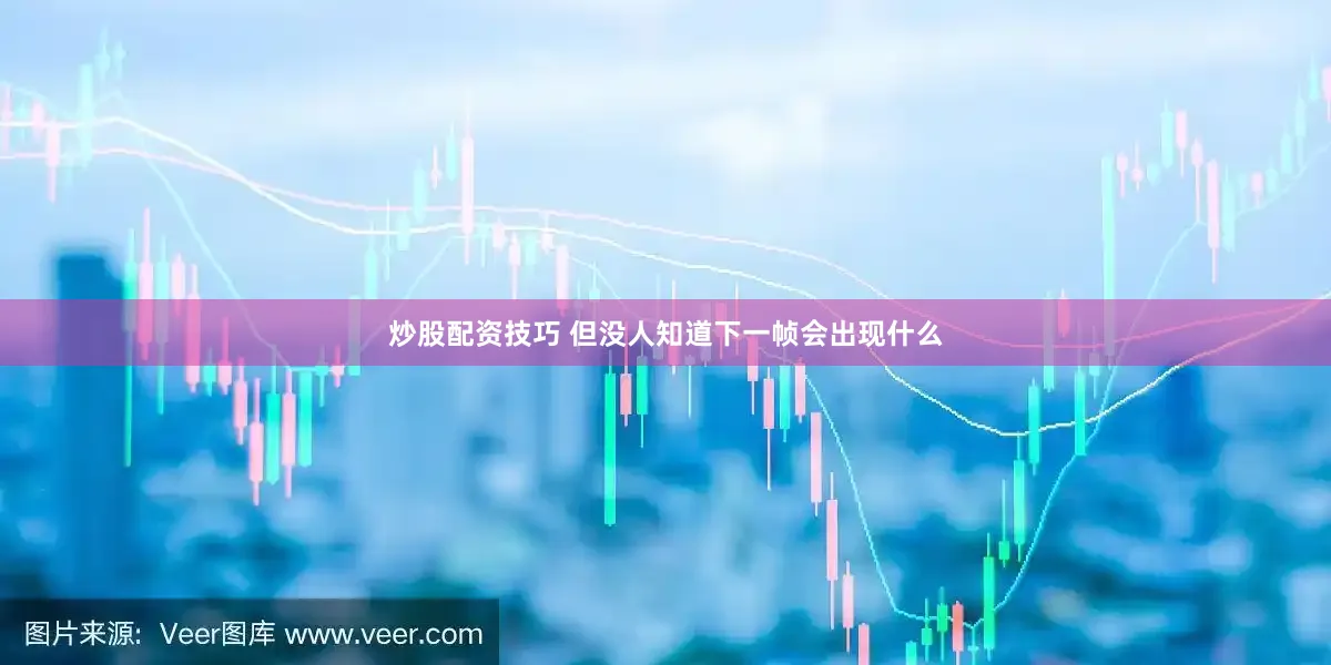 炒股配资技巧 但没人知道下一帧会出现什么