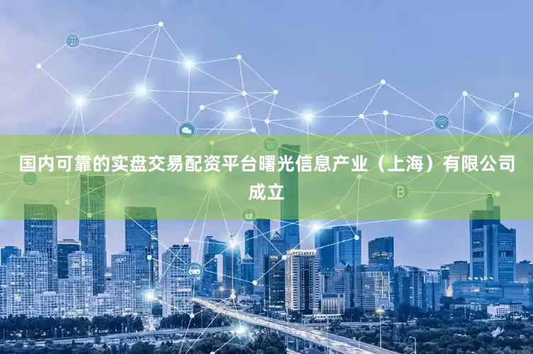 国内可靠的实盘交易配资平台曙光信息产业（上海）有限公司成立
