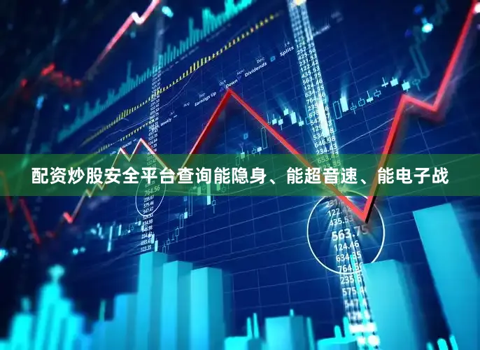 配资炒股安全平台查询能隐身、能超音速、能电子战