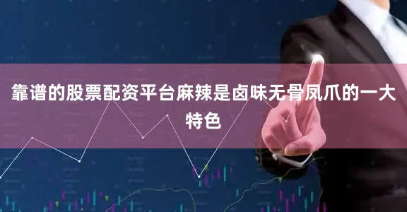 靠谱的股票配资平台麻辣是卤味无骨凤爪的一大特色