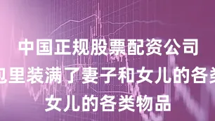 中国正规股票配资公司双肩包里装满了妻子和女儿的各类物品