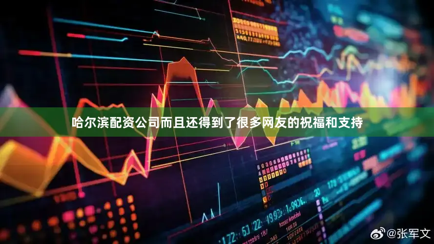 哈尔滨配资公司而且还得到了很多网友的祝福和支持