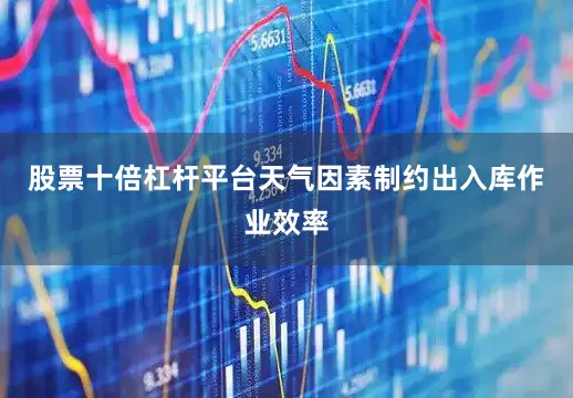 股票十倍杠杆平台天气因素制约出入库作业效率