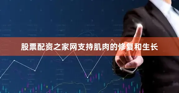股票配资之家网支持肌肉的修复和生长