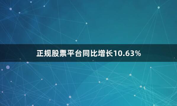 正规股票平台同比增长10.63%