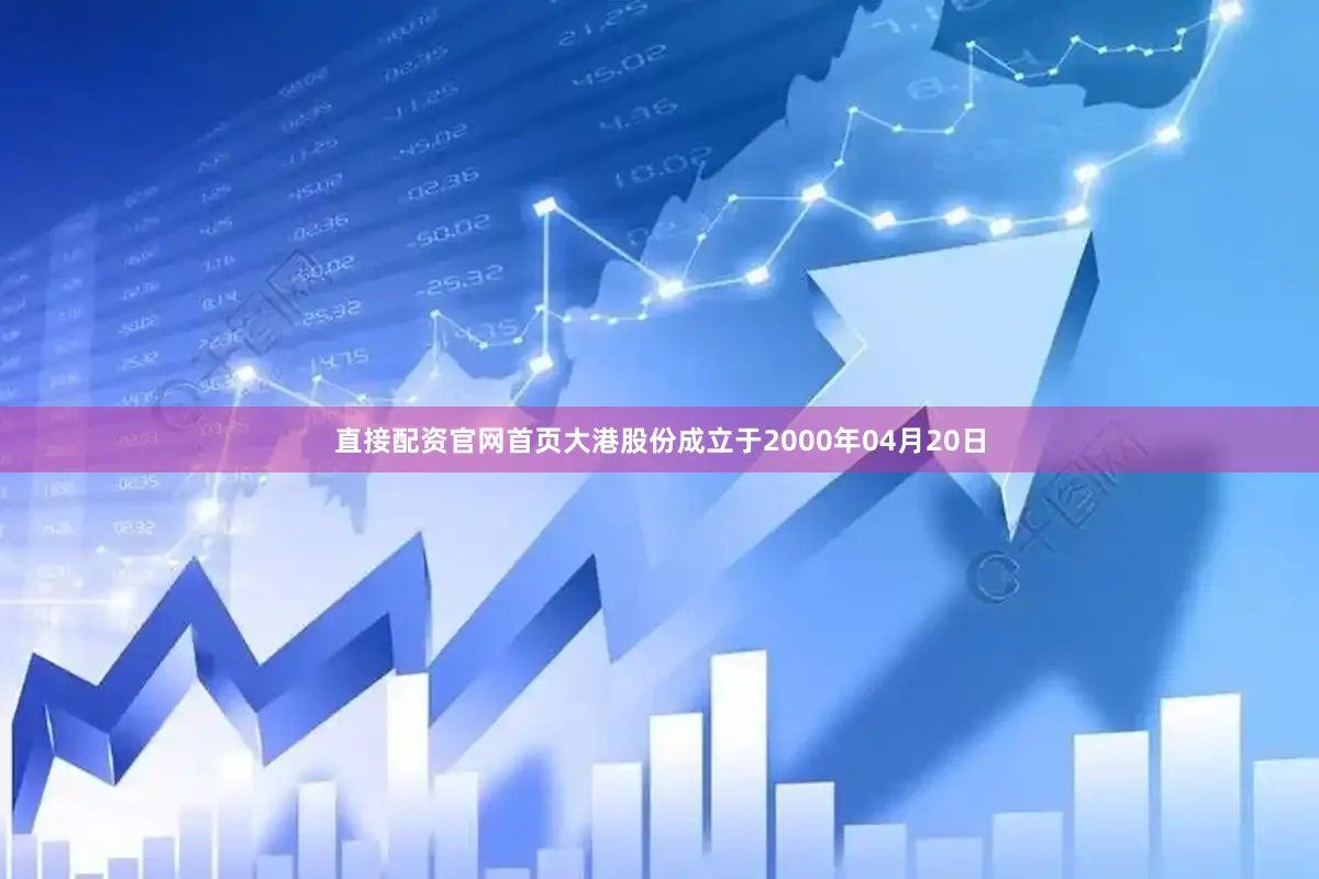 直接配资官网首页大港股份成立于2000年04月20日