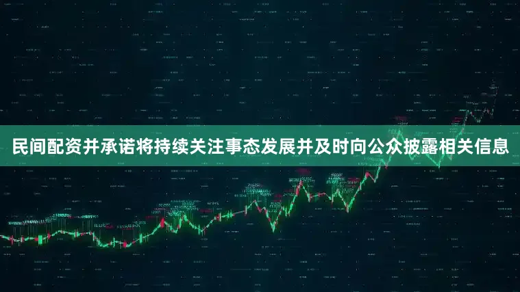 民间配资并承诺将持续关注事态发展并及时向公众披露相关信息