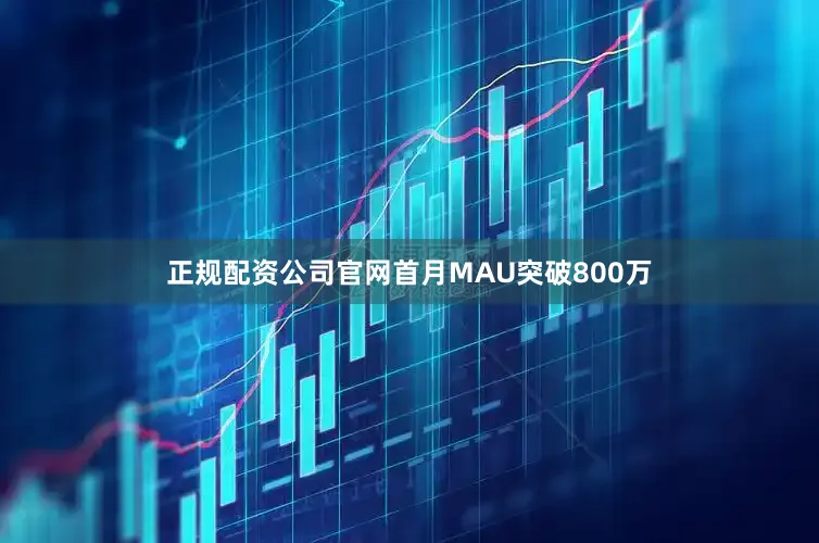 正规配资公司官网首月MAU突破800万