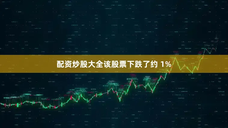 配资炒股大全该股票下跌了约 1%