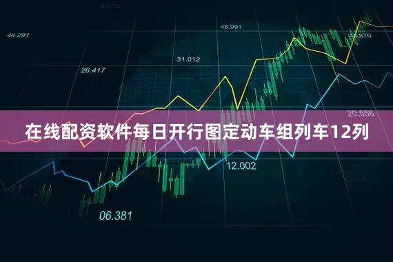 在线配资软件每日开行图定动车组列车12列