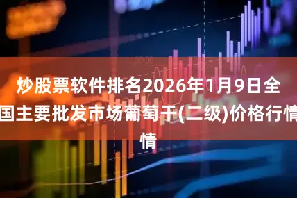 炒股票软件排名2026年1月9日全国主要批发市场葡萄干(二级)价格行情