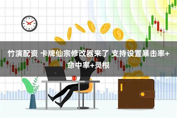 竹演配资 卡牌仙宗修改器来了 支持设置暴击率+命中率+灵根