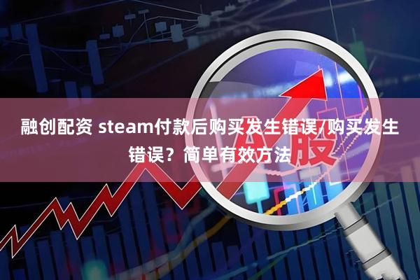 融创配资 steam付款后购买发生错误/购买发生错误？简单有效方法