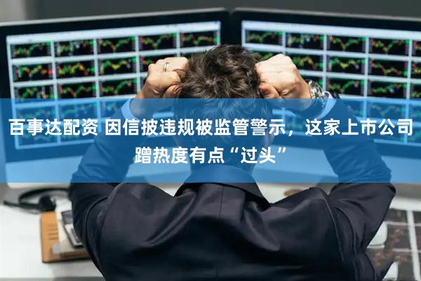 百事达配资 因信披违规被监管警示，这家上市公司蹭热度有点“过头”